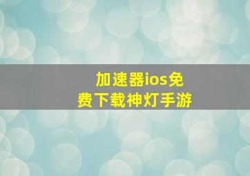 加速器ios免费下载神灯手游