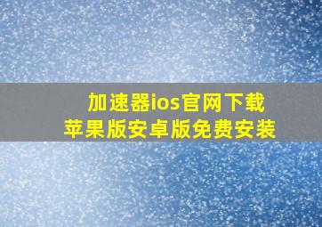 加速器ios官网下载苹果版安卓版免费安装