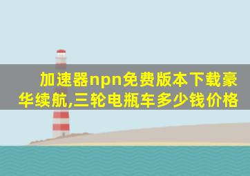 加速器npn免费版本下载豪华续航,三轮电瓶车多少钱价格