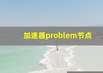 加速器problem节点