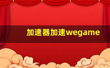 加速器加速wegame