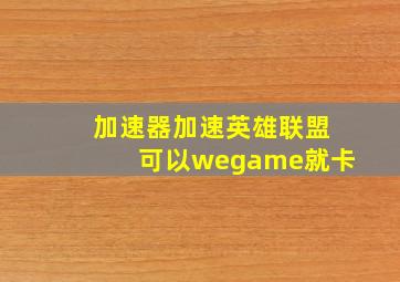 加速器加速英雄联盟可以wegame就卡