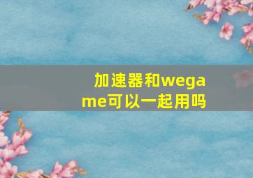 加速器和wegame可以一起用吗