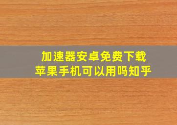 加速器安卓免费下载苹果手机可以用吗知乎