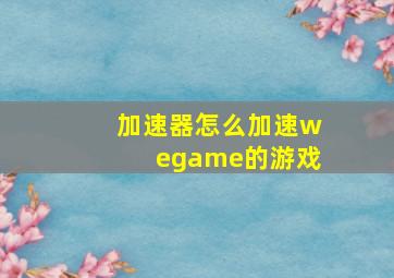 加速器怎么加速wegame的游戏