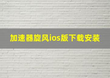 加速器旋风ios版下载安装