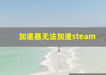 加速器无法加速steam