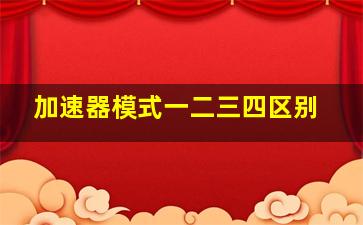 加速器模式一二三四区别