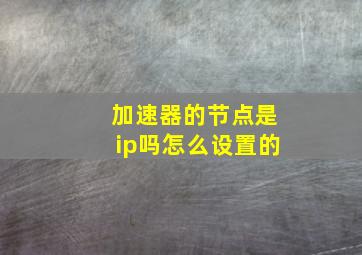 加速器的节点是ip吗怎么设置的