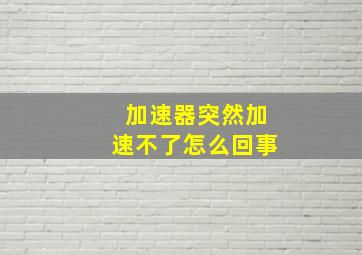 加速器突然加速不了怎么回事