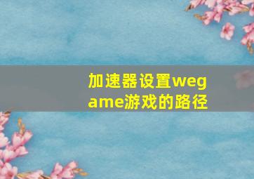 加速器设置wegame游戏的路径