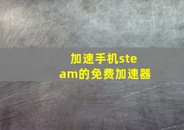 加速手机steam的免费加速器