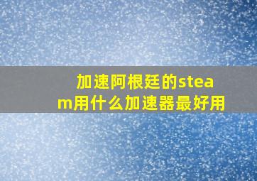 加速阿根廷的steam用什么加速器最好用