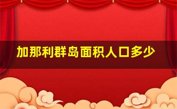 加那利群岛面积人口多少