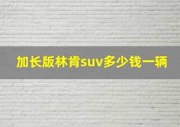 加长版林肯suv多少钱一辆