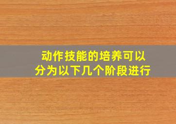 动作技能的培养可以分为以下几个阶段进行