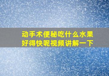 动手术便秘吃什么水果好得快呢视频讲解一下