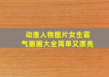 动漫人物图片女生霸气画画大全简单又漂亮