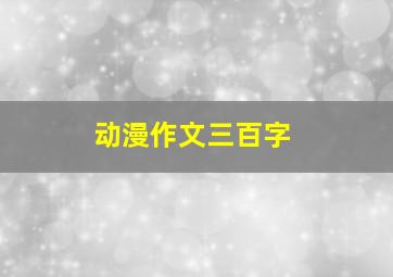 动漫作文三百字