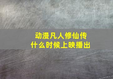 动漫凡人修仙传什么时候上映播出