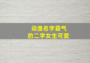 动漫名字霸气的二字女生可爱