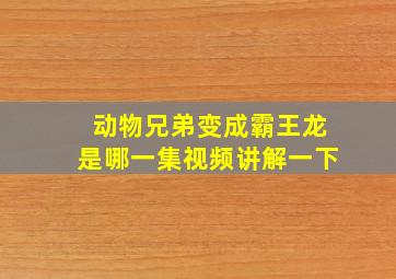 动物兄弟变成霸王龙是哪一集视频讲解一下