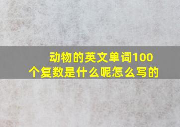 动物的英文单词100个复数是什么呢怎么写的