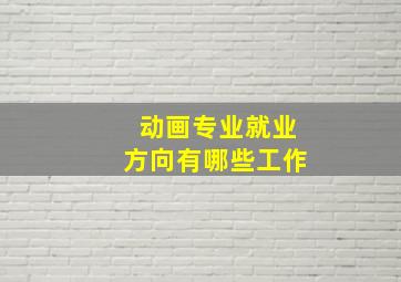 动画专业就业方向有哪些工作