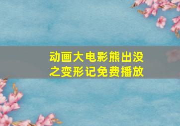 动画大电影熊出没之变形记免费播放