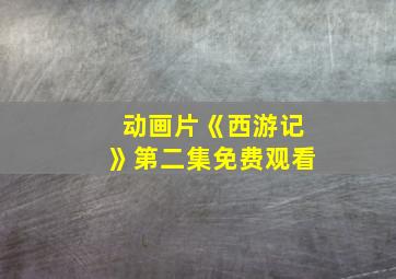 动画片《西游记》第二集免费观看