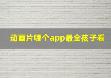 动画片哪个app最全孩子看