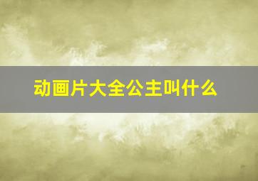 动画片大全公主叫什么