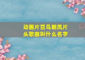 动画片百鸟朝凤片头歌曲叫什么名字