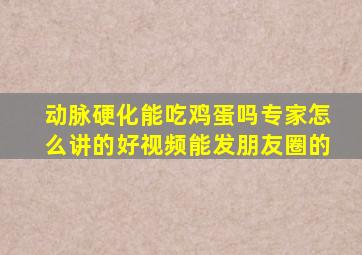 动脉硬化能吃鸡蛋吗专家怎么讲的好视频能发朋友圈的