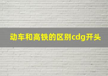 动车和高铁的区别cdg开头