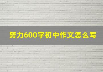 努力600字初中作文怎么写