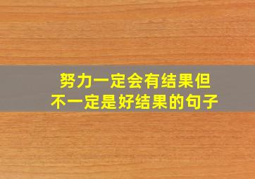 努力一定会有结果但不一定是好结果的句子