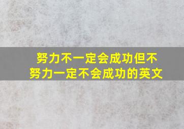 努力不一定会成功但不努力一定不会成功的英文