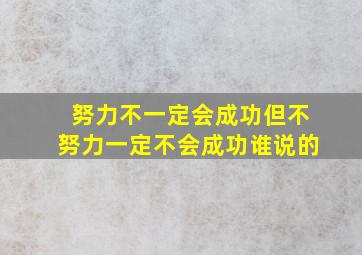 努力不一定会成功但不努力一定不会成功谁说的