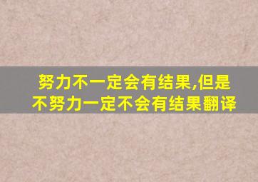 努力不一定会有结果,但是不努力一定不会有结果翻译