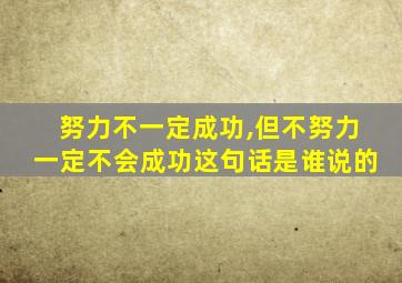 努力不一定成功,但不努力一定不会成功这句话是谁说的