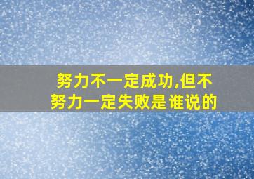 努力不一定成功,但不努力一定失败是谁说的