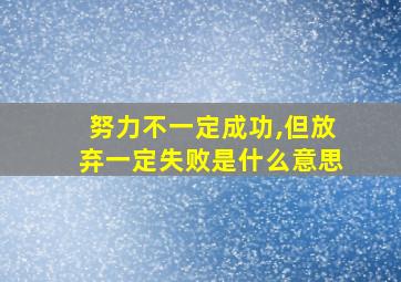 努力不一定成功,但放弃一定失败是什么意思