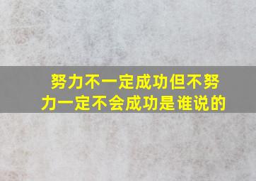 努力不一定成功但不努力一定不会成功是谁说的