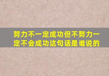 努力不一定成功但不努力一定不会成功这句话是谁说的