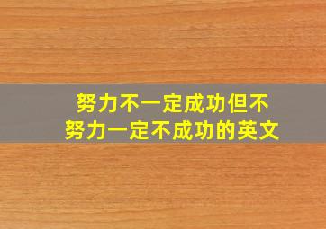 努力不一定成功但不努力一定不成功的英文