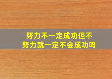 努力不一定成功但不努力就一定不会成功吗