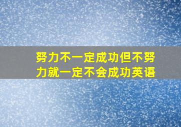 努力不一定成功但不努力就一定不会成功英语