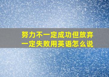 努力不一定成功但放弃一定失败用英语怎么说