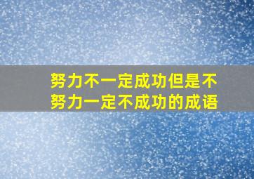 努力不一定成功但是不努力一定不成功的成语